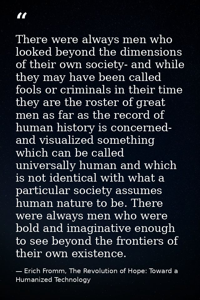 There were always men who looked beyond the dimensions of their own society- and while they may have been called fools o — Erich Fromm, The Revolution of Hope: Toward a Humanized Technology