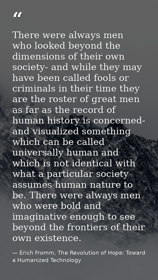 There were always men who looked beyond the dimensions of their own society- and while they may have been called fools o — Erich Fromm, The Revolution of Hope: Toward a Humanized Technology