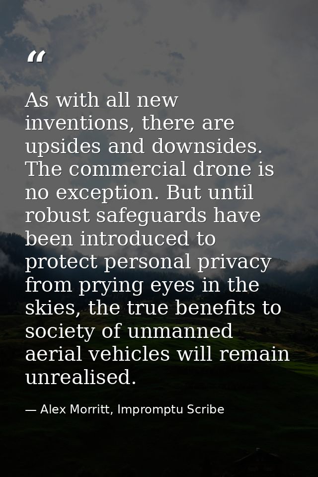 As with all new inventions, there are upsides and downsides. The commercial drone is no exception. But until robust safe — Alex Morritt, Impromptu Scribe