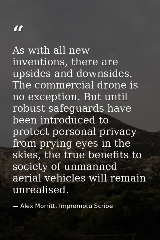 As with all new inventions, there are upsides and downsides. The commercial drone is no exception. But until robust safe — Alex Morritt, Impromptu Scribe