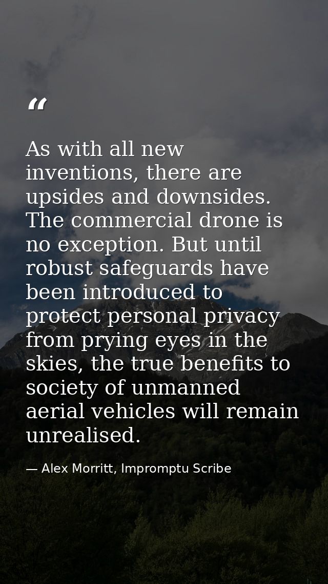 As with all new inventions, there are upsides and downsides. The commercial drone is no exception. But until robust safe — Alex Morritt, Impromptu Scribe