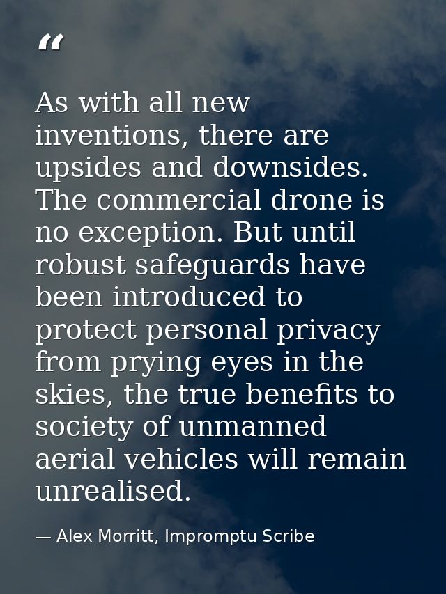 As with all new inventions, there are upsides and downsides. The commercial drone is no exception. But until robust safe — Alex Morritt, Impromptu Scribe