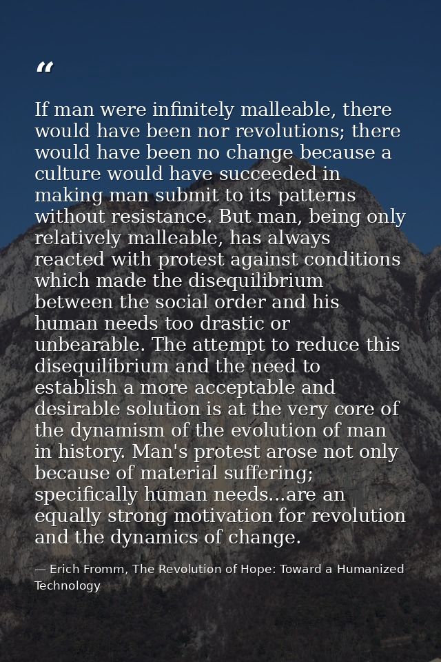 If man were infinitely malleable, there would have been nor revolutions; there would have been no change because a cultu — Erich Fromm, The Revolution of Hope: Toward a Humanized Technology