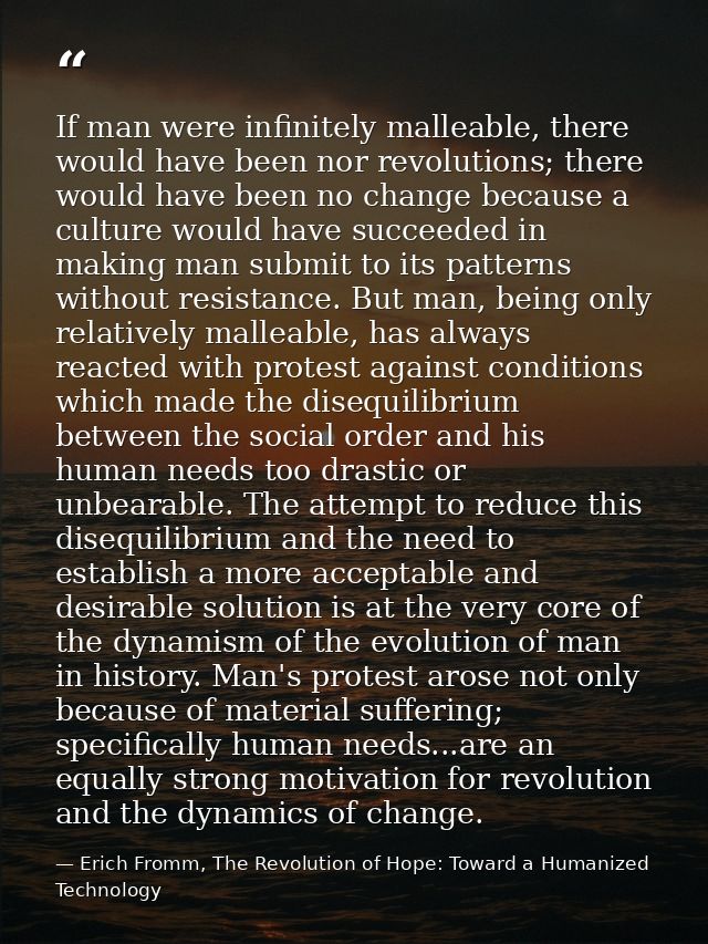 If man were infinitely malleable, there would have been nor revolutions; there would have been no change because a cultu — Erich Fromm, The Revolution of Hope: Toward a Humanized Technology