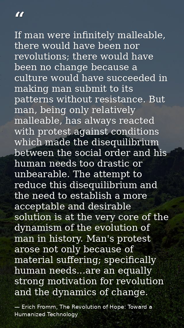 If man were infinitely malleable, there would have been nor revolutions; there would have been no change because a cultu — Erich Fromm, The Revolution of Hope: Toward a Humanized Technology