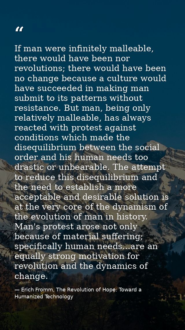 If man were infinitely malleable, there would have been nor revolutions; there would have been no change because a cultu — Erich Fromm, The Revolution of Hope: Toward a Humanized Technology