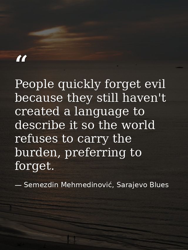 People quickly forget evil because they still haven't created a language to describe it so the world refuses to carry th — Semezdin Mehmedinović, Sarajevo Blues