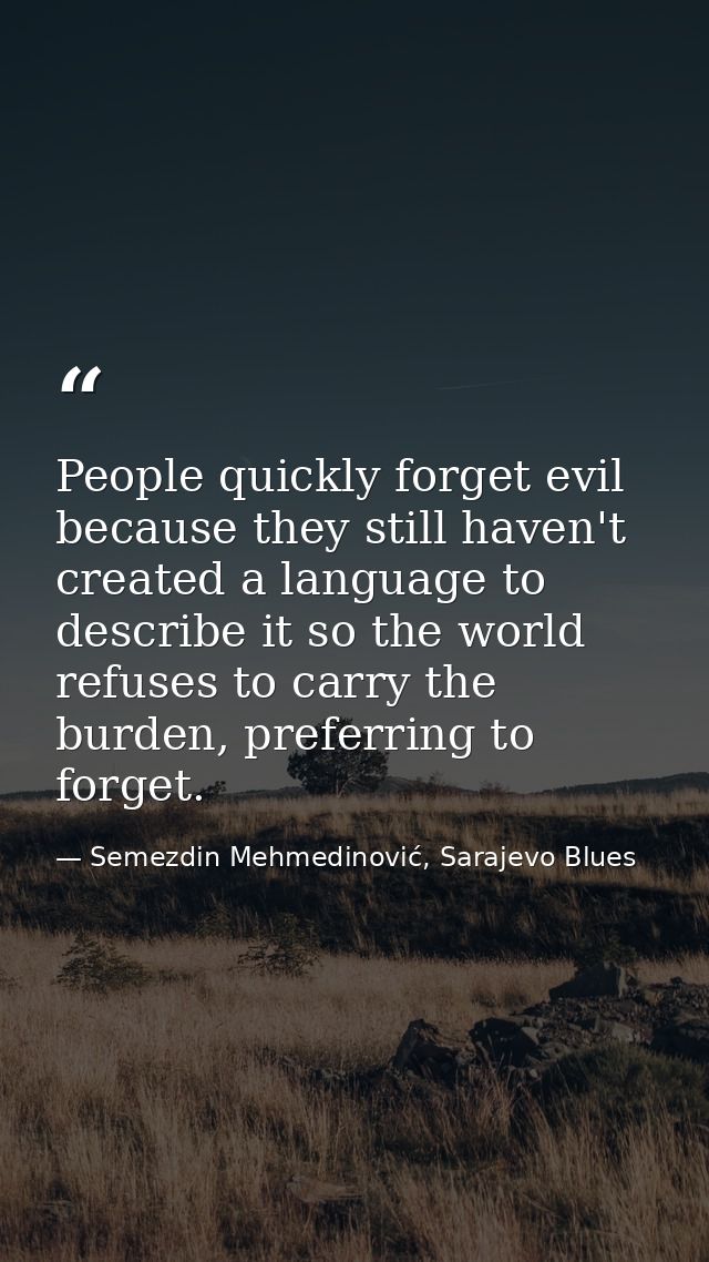 People quickly forget evil because they still haven't created a language to describe it so the world refuses to carry th — Semezdin Mehmedinović, Sarajevo Blues