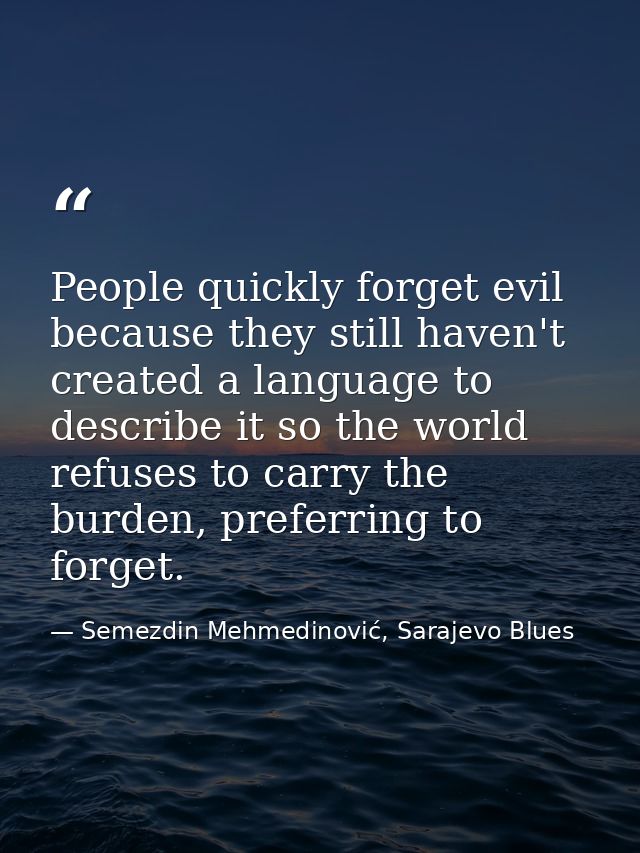 People quickly forget evil because they still haven't created a language to describe it so the world refuses to carry th — Semezdin Mehmedinović, Sarajevo Blues