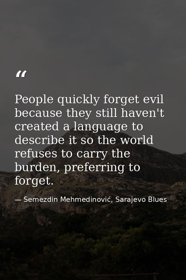 People quickly forget evil because they still haven't created a language to describe it so the world refuses to carry th — Semezdin Mehmedinović, Sarajevo Blues