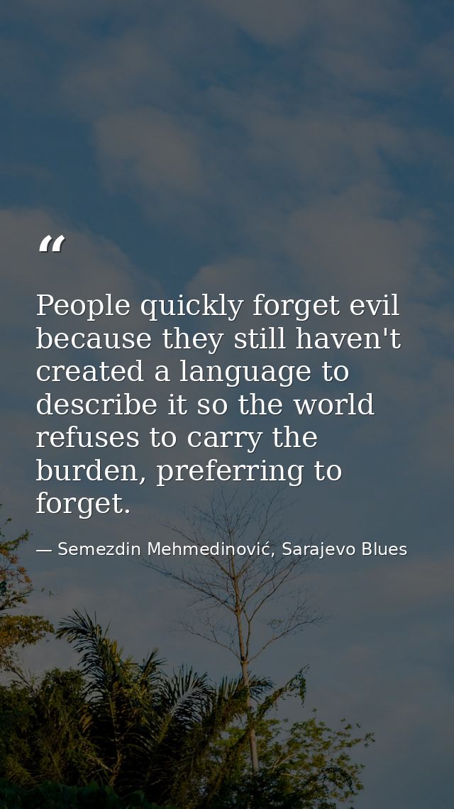 People quickly forget evil because they still haven't created a language to describe it so the world refuses to carry th — Semezdin Mehmedinović, Sarajevo Blues