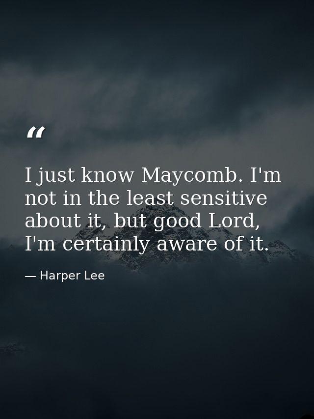 I just know Maycomb. I'm not in the least sensitive about it, but good Lord, I'm certainly aware of it. — Harper Lee