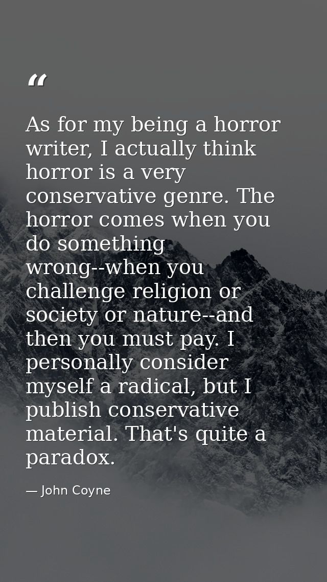 As for my being a horror writer, I actually think horror is a very conservative genre. The horror comes when you do some — John Coyne