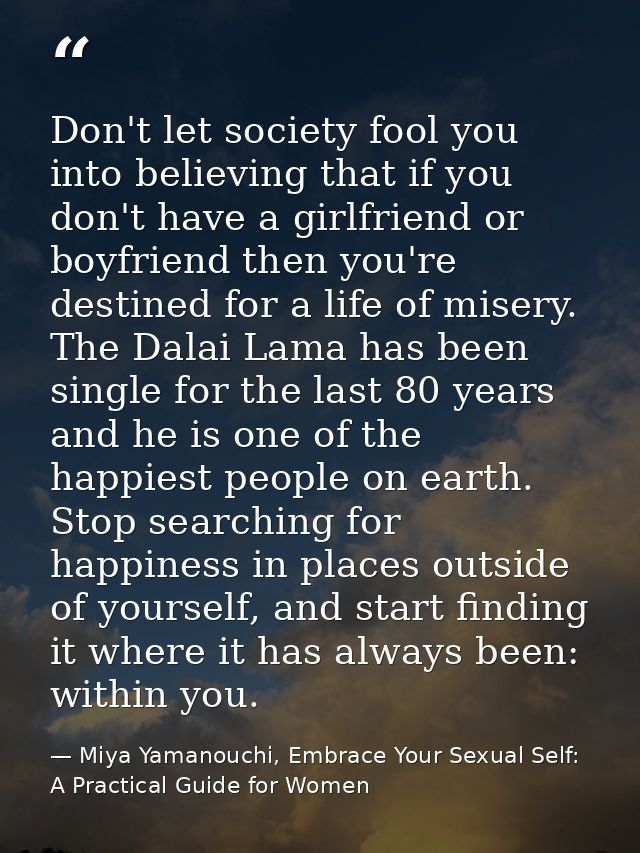 Don't let society fool you into believing that if you don't have a girlfriend or boyfriend then you're destined for a li — Miya Yamanouchi, Embrace Your Sexual Self: A Practical Guide for Women