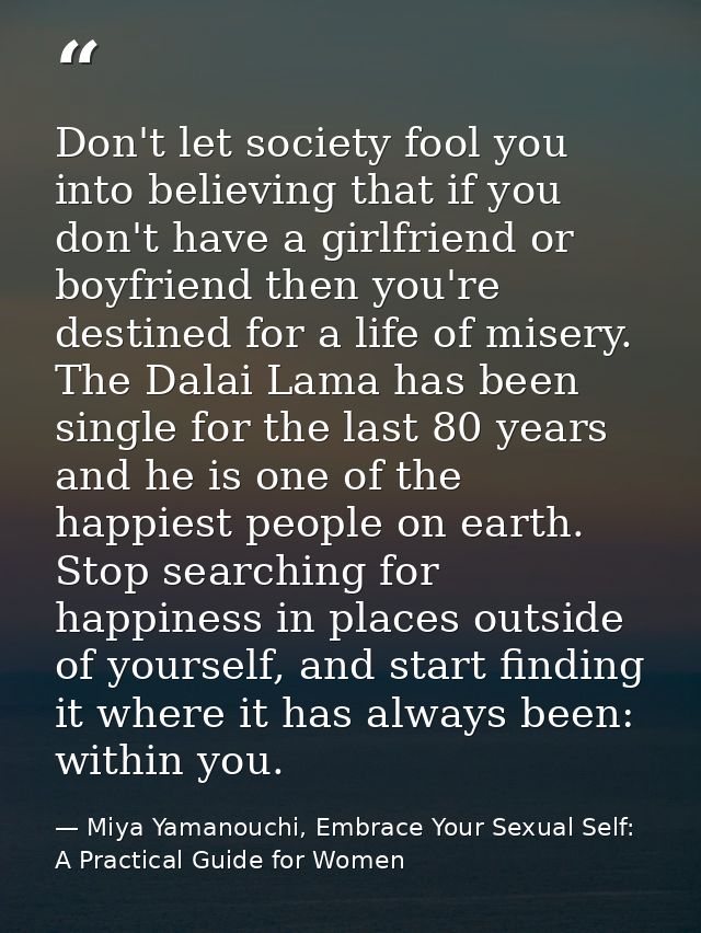 Don't let society fool you into believing that if you don't have a girlfriend or boyfriend then you're destined for a li — Miya Yamanouchi, Embrace Your Sexual Self: A Practical Guide for Women
