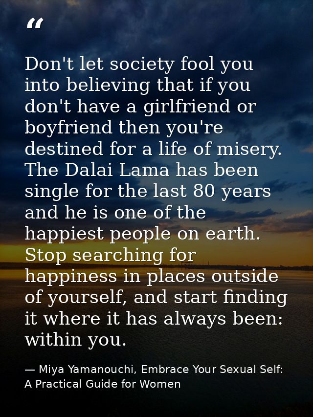 Don't let society fool you into believing that if you don't have a girlfriend or boyfriend then you're destined for a li — Miya Yamanouchi, Embrace Your Sexual Self: A Practical Guide for Women