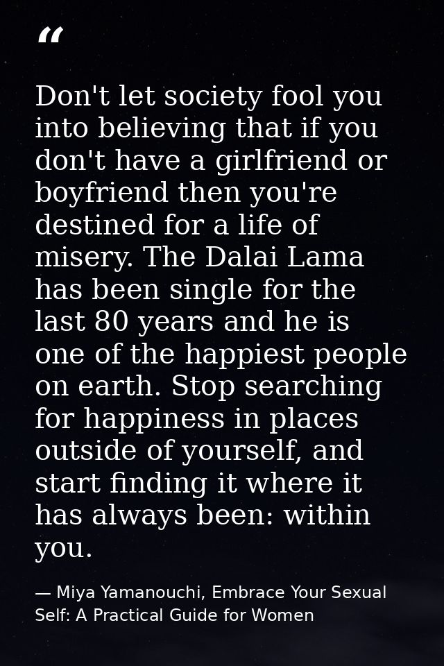 Don't let society fool you into believing that if you don't have a girlfriend or boyfriend then you're destined for a li — Miya Yamanouchi, Embrace Your Sexual Self: A Practical Guide for Women