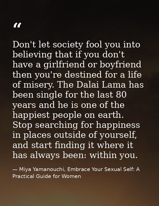 Don't let society fool you into believing that if you don't have a girlfriend or boyfriend then you're destined for a li — Miya Yamanouchi, Embrace Your Sexual Self: A Practical Guide for Women
