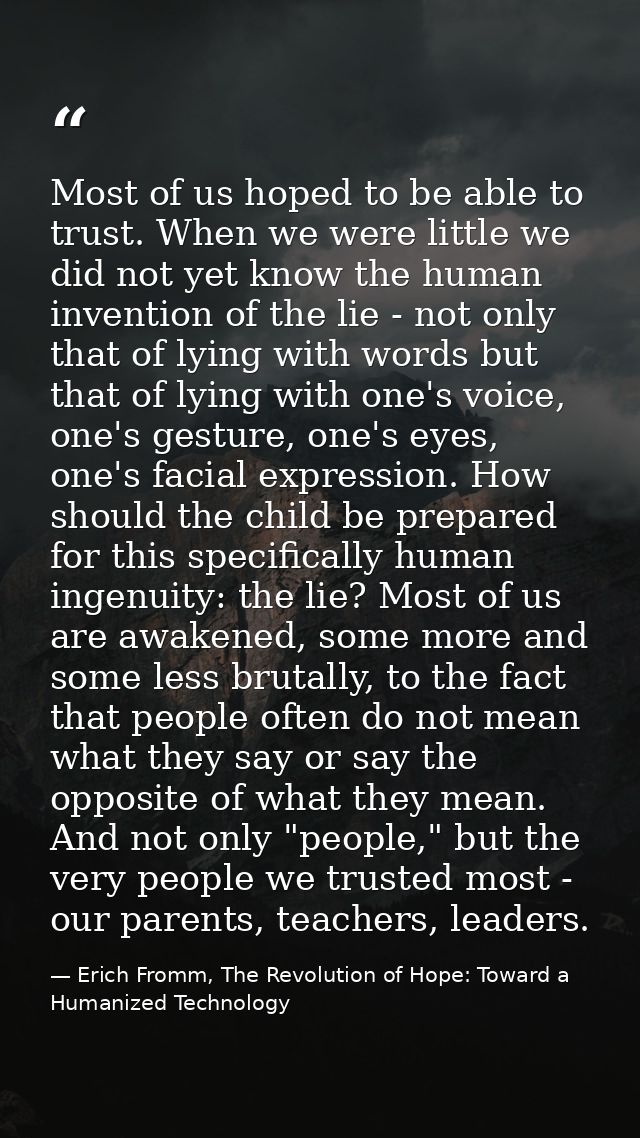 Most of us hoped to be able to trust. When we were little we did not yet know the human invention of the lie - not only  — Erich Fromm, The Revolution of Hope: Toward a Humanized Technology