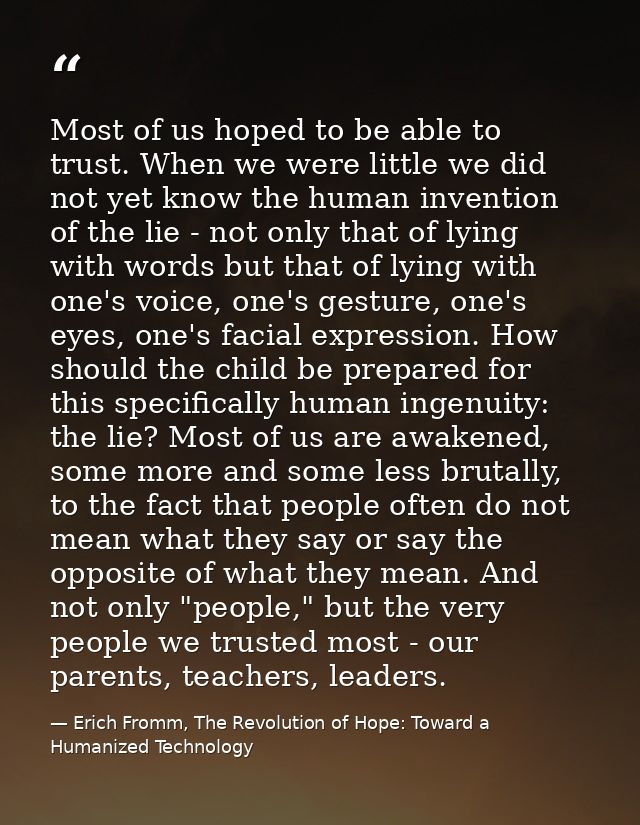 Most of us hoped to be able to trust. When we were little we did not yet know the human invention of the lie - not only  — Erich Fromm, The Revolution of Hope: Toward a Humanized Technology