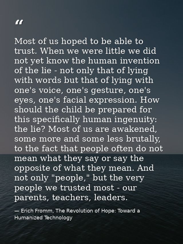 Most of us hoped to be able to trust. When we were little we did not yet know the human invention of the lie - not only  — Erich Fromm, The Revolution of Hope: Toward a Humanized Technology