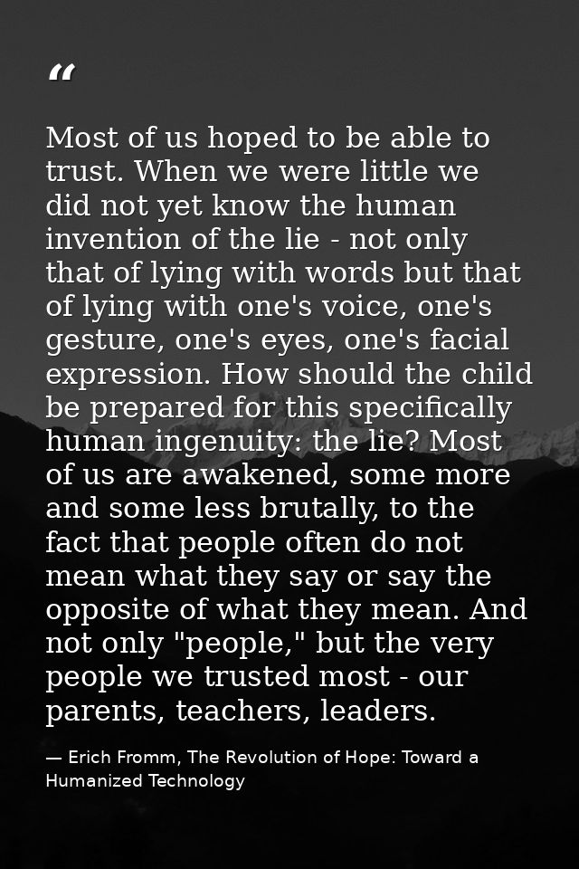 Most of us hoped to be able to trust. When we were little we did not yet know the human invention of the lie - not only  — Erich Fromm, The Revolution of Hope: Toward a Humanized Technology