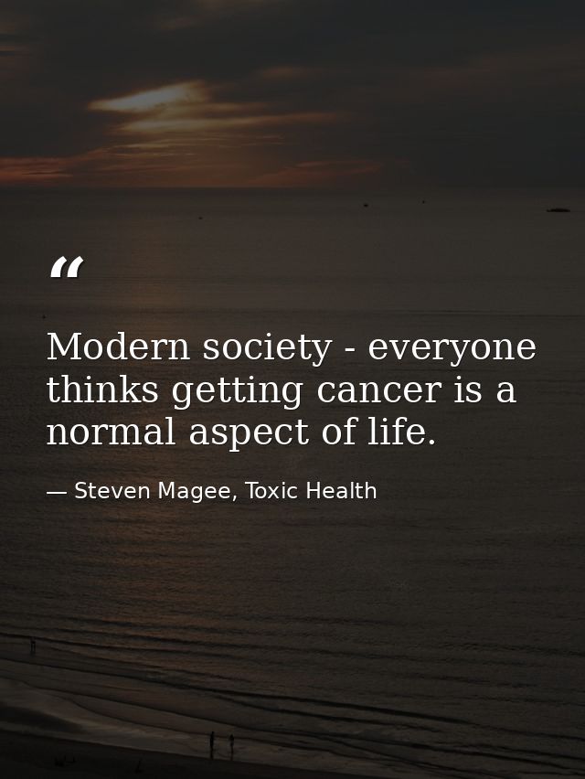 Modern society - everyone thinks getting cancer is a normal aspect of life. — Steven Magee, Toxic Health