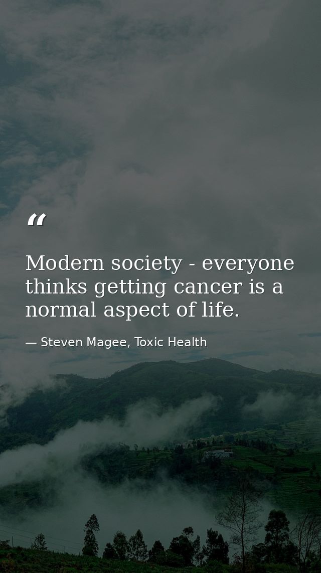 Modern society - everyone thinks getting cancer is a normal aspect of life. — Steven Magee, Toxic Health