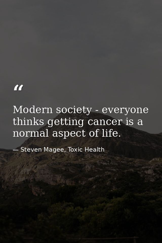 Modern society - everyone thinks getting cancer is a normal aspect of life. — Steven Magee, Toxic Health