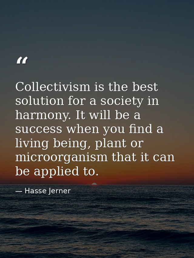 Collectivism is the best solution for a society in harmony. It will be a success when you find a living being, plant or  — Hasse Jerner