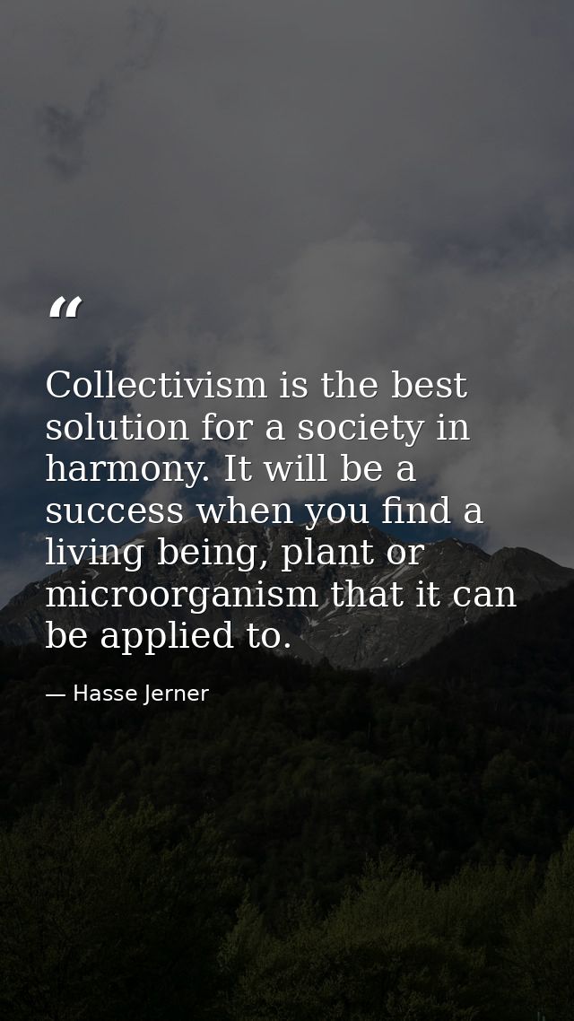 Collectivism is the best solution for a society in harmony. It will be a success when you find a living being, plant or  — Hasse Jerner