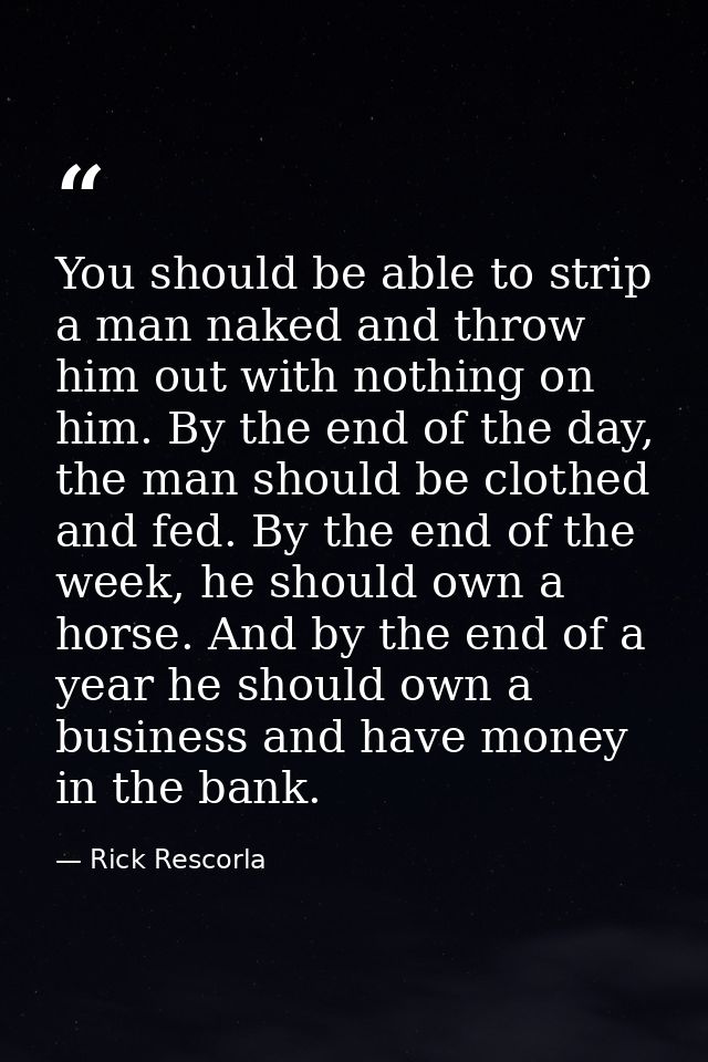 You should be able to strip a man naked and throw him out with nothing on him. By the end of the day, the man should be  — Rick Rescorla