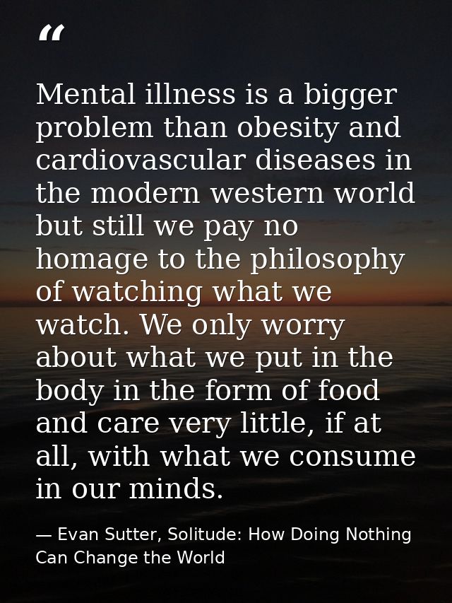 Mental illness is a bigger problem than obesity and cardiovascular diseases in the modern western world but still we pay — Evan Sutter, Solitude: How Doing Nothing Can Change the World