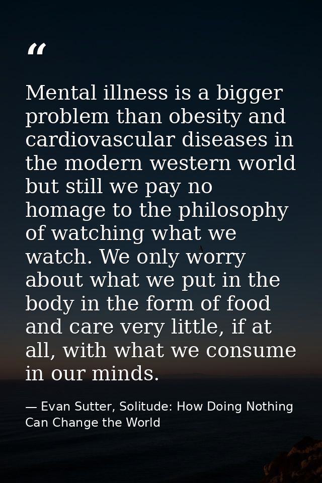 Mental illness is a bigger problem than obesity and cardiovascular diseases in the modern western world but still we pay — Evan Sutter, Solitude: How Doing Nothing Can Change the World