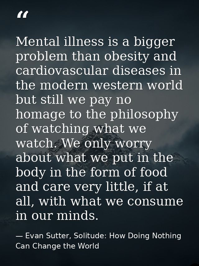 Mental illness is a bigger problem than obesity and cardiovascular diseases in the modern western world but still we pay — Evan Sutter, Solitude: How Doing Nothing Can Change the World