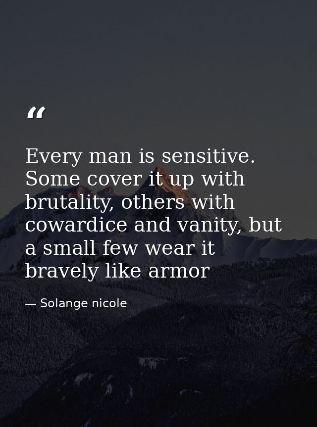 Every man is sensitive. Some cover it up with brutality, others with cowardice and vanity, but a small few wear it brave — Solange nicole