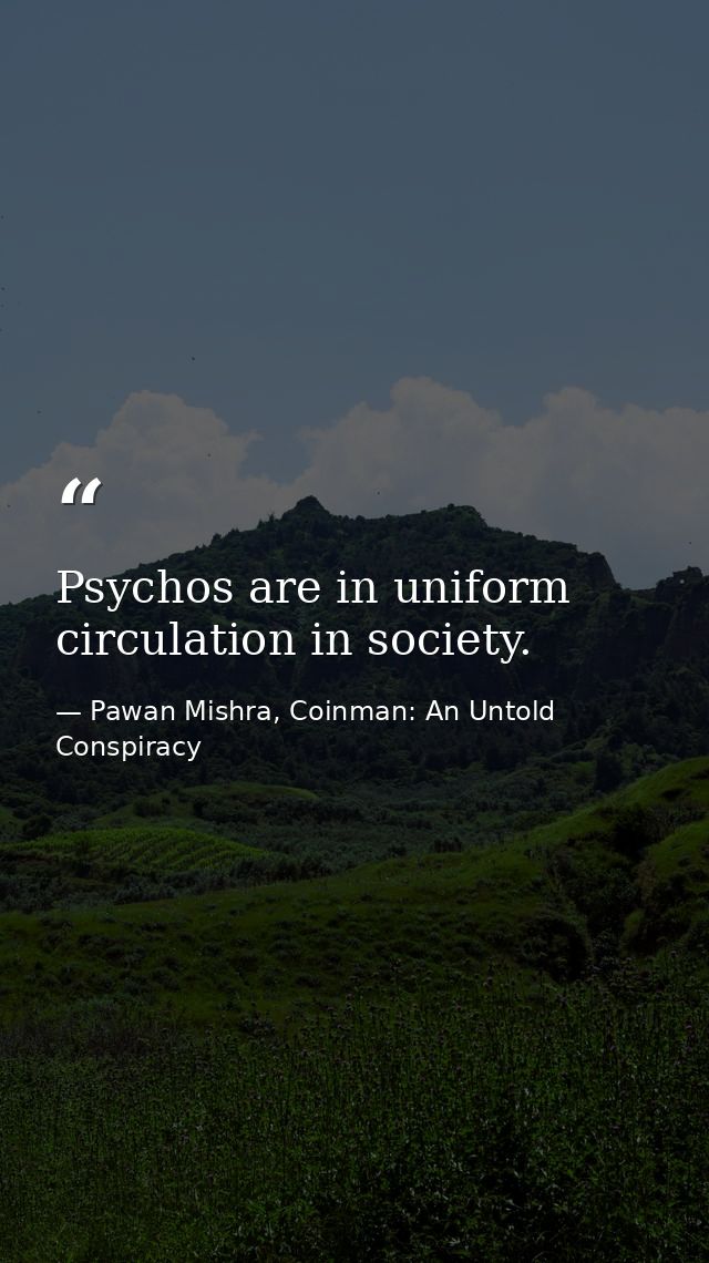 Psychos are in uniform circulation in society. — Pawan Mishra, Coinman: An Untold Conspiracy