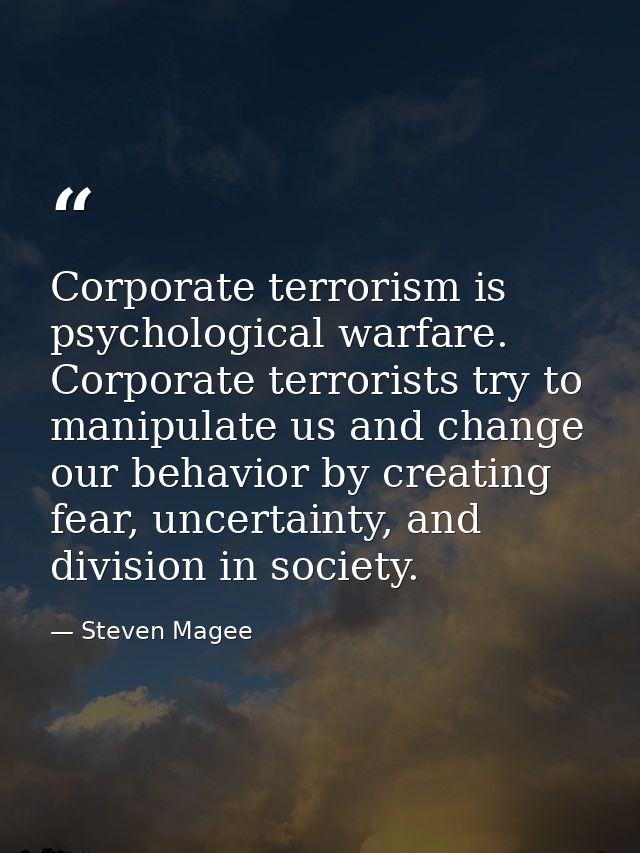 Corporate terrorism is psychological warfare. Corporate terrorists try to manipulate us and change our behavior by creat — Steven Magee