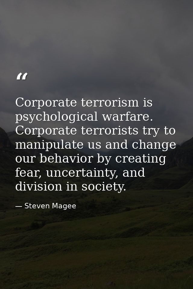 Corporate terrorism is psychological warfare. Corporate terrorists try to manipulate us and change our behavior by creat — Steven Magee
