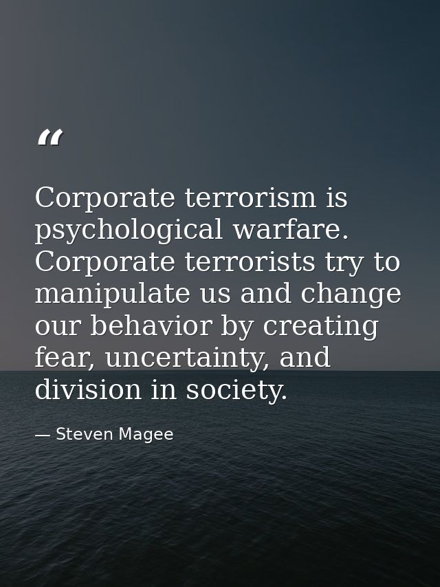 Corporate terrorism is psychological warfare. Corporate terrorists try to manipulate us and change our behavior by creat — Steven Magee