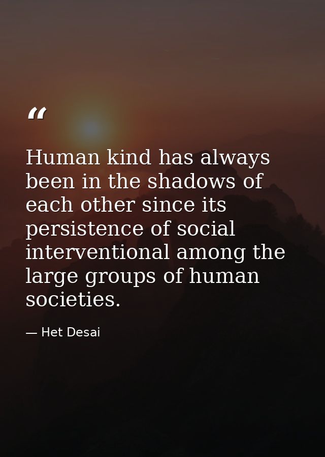Human kind has always been in the shadows of each other since its persistence of social interventional among the large g — Het Desai