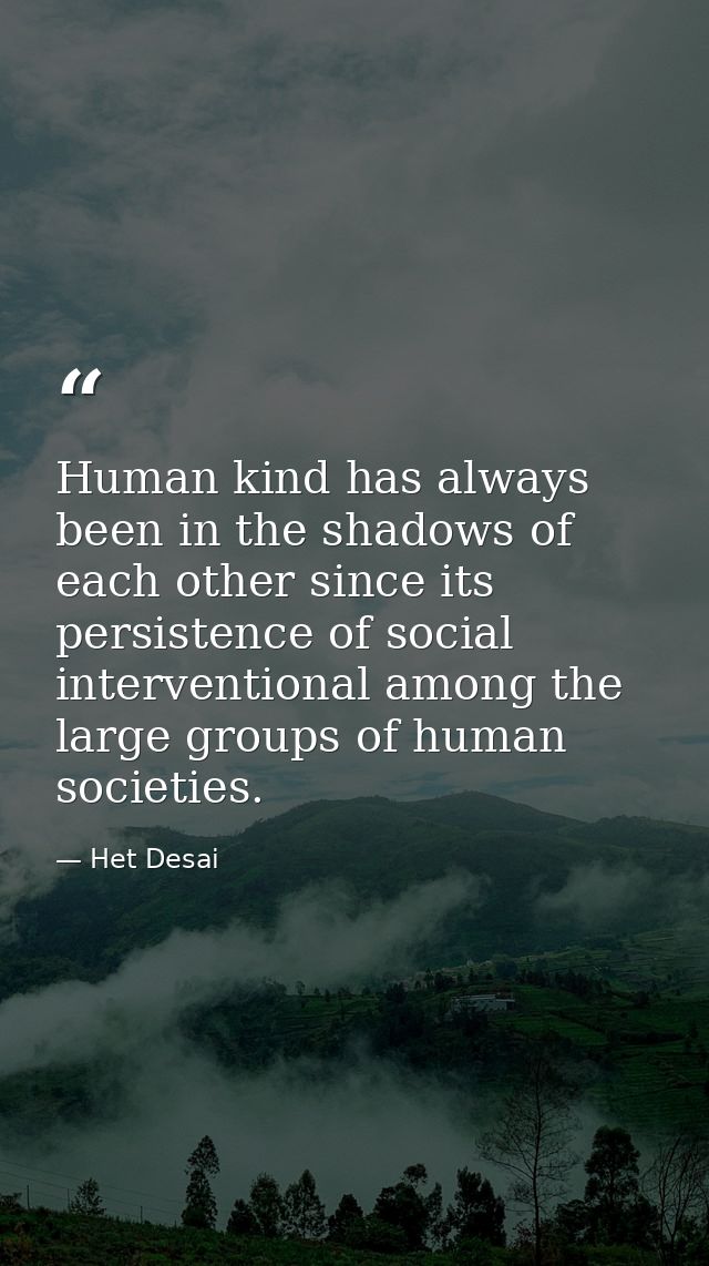 Human kind has always been in the shadows of each other since its persistence of social interventional among the large g — Het Desai