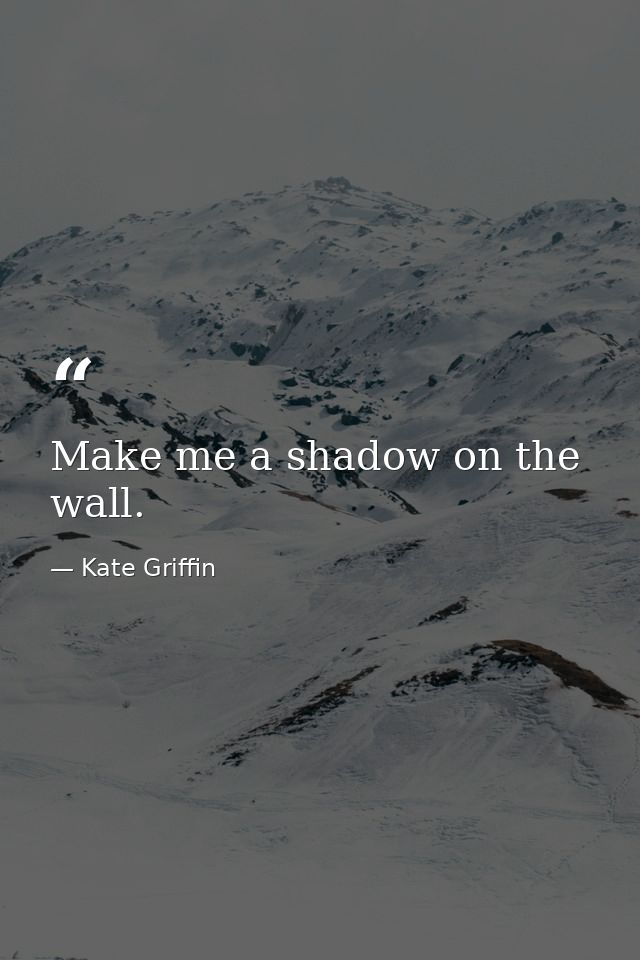 Make me a shadow on the wall. — Kate Griffin