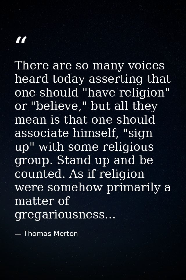 There are so many voices heard today asserting that one should "have religion" or "believe," but all they mean is that o — Thomas Merton
