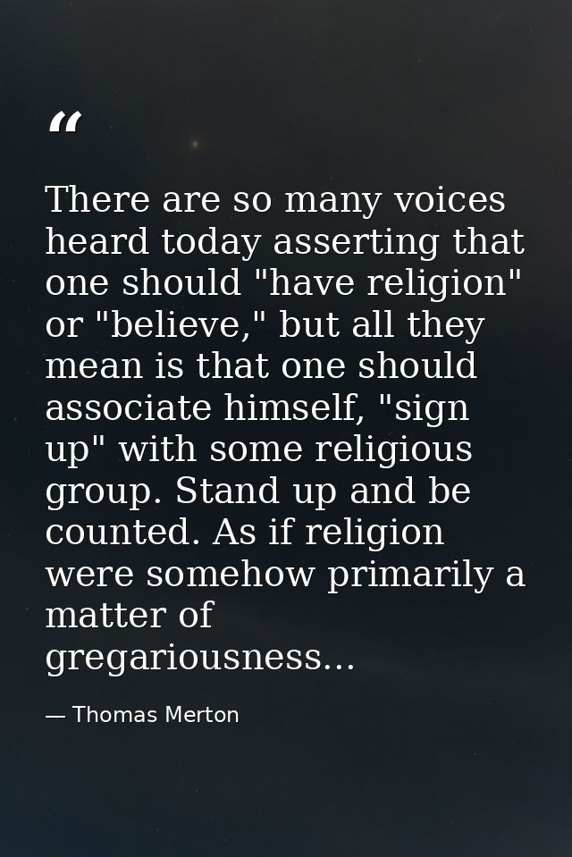 There are so many voices heard today asserting that one should "have religion" or "believe," but all they mean is that o — Thomas Merton