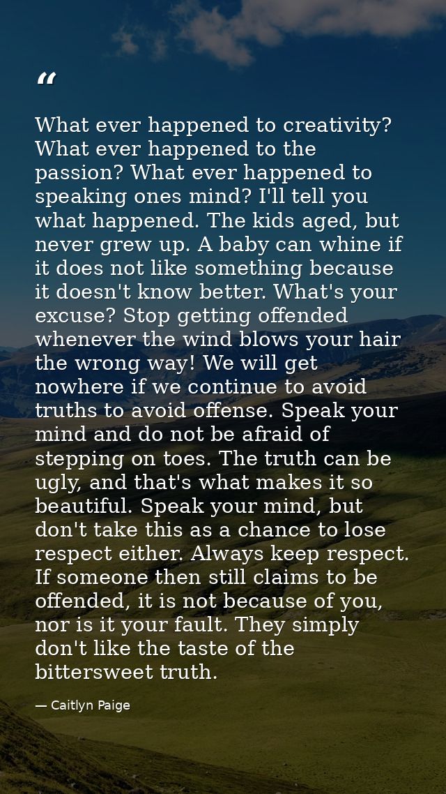 What ever happened to creativity? What ever happened to the passion? What ever happened to speaking ones mind? I'll tell — Caitlyn Paige