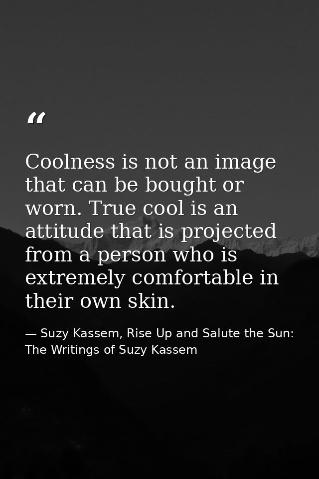Coolness is not an image that can be bought or worn. True cool is an attitude that is projected from a person who is ext — Suzy Kassem, Rise Up and Salute the Sun: The Writings of Suzy Kassem