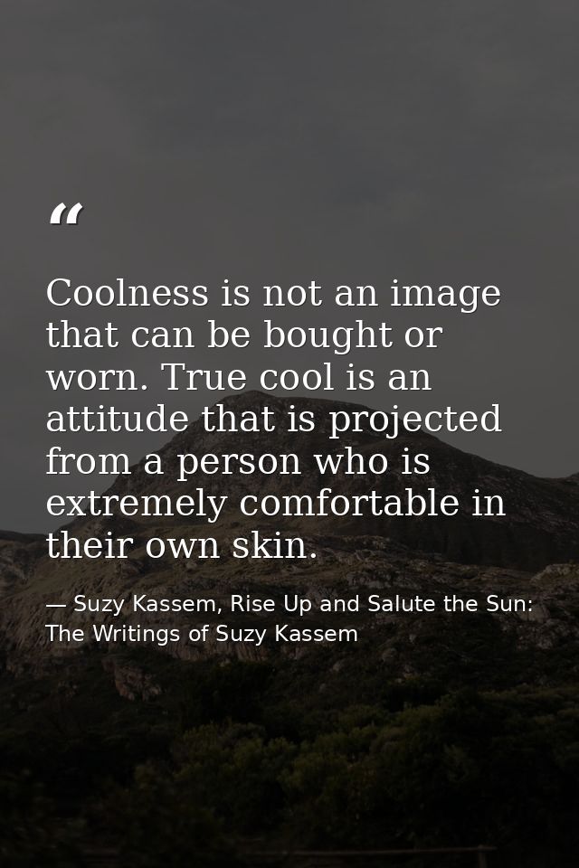 Coolness is not an image that can be bought or worn. True cool is an attitude that is projected from a person who is ext — Suzy Kassem, Rise Up and Salute the Sun: The Writings of Suzy Kassem