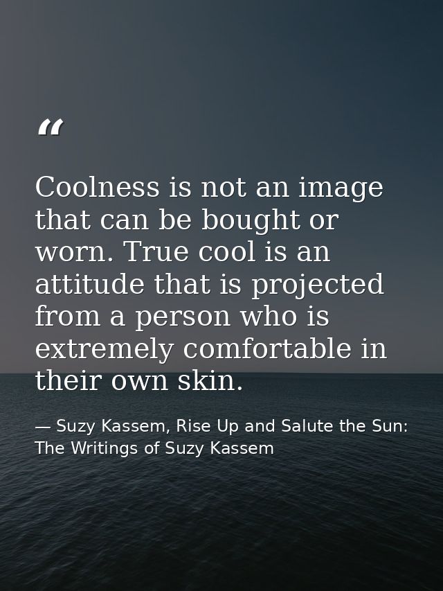 Coolness is not an image that can be bought or worn. True cool is an attitude that is projected from a person who is ext — Suzy Kassem, Rise Up and Salute the Sun: The Writings of Suzy Kassem