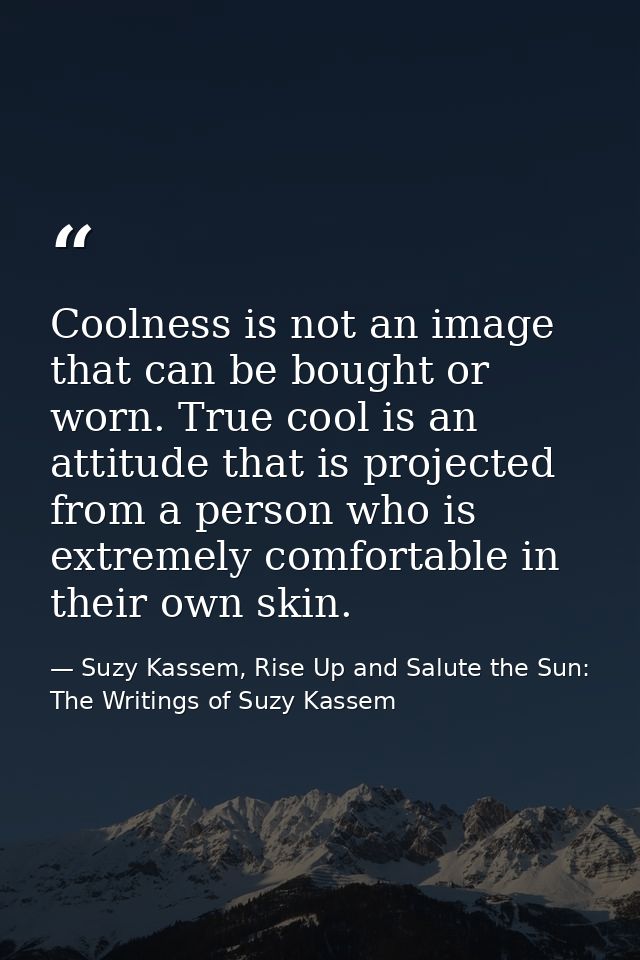 Coolness is not an image that can be bought or worn. True cool is an attitude that is projected from a person who is ext — Suzy Kassem, Rise Up and Salute the Sun: The Writings of Suzy Kassem